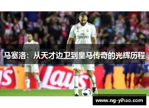 马塞洛：从天才边卫到皇马传奇的光辉历程