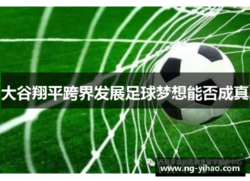 大谷翔平跨界发展足球梦想能否成真