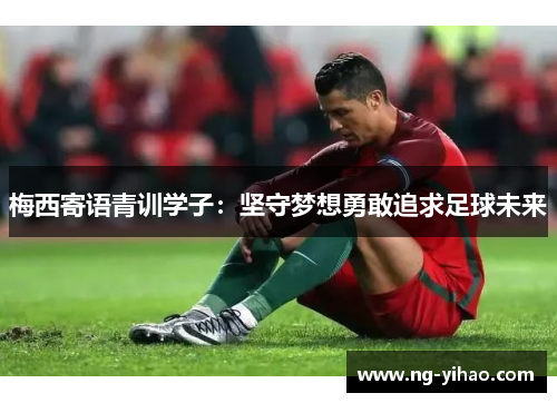 梅西寄语青训学子：坚守梦想勇敢追求足球未来