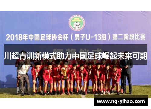 川超青训新模式助力中国足球崛起未来可期