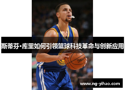 斯蒂芬·库里如何引领篮球科技革命与创新应用