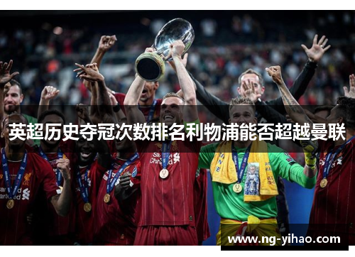 英超历史夺冠次数排名利物浦能否超越曼联