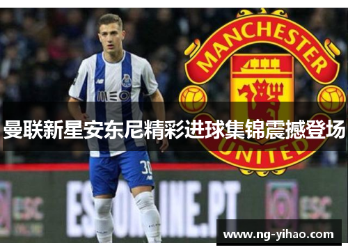 曼联新星安东尼精彩进球集锦震撼登场
