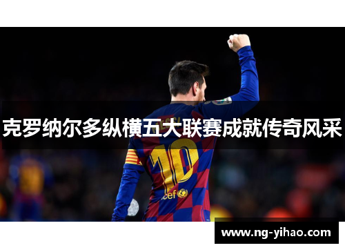 克罗纳尔多纵横五大联赛成就传奇风采