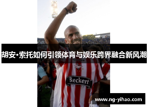胡安·索托如何引领体育与娱乐跨界融合新风潮