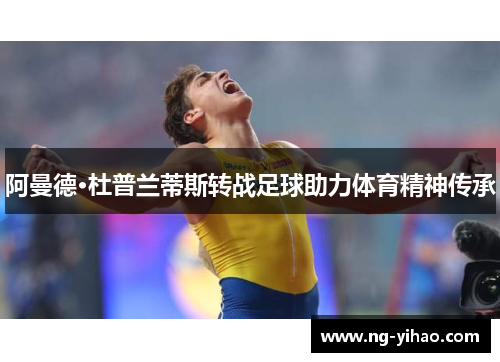 阿曼德·杜普兰蒂斯转战足球助力体育精神传承