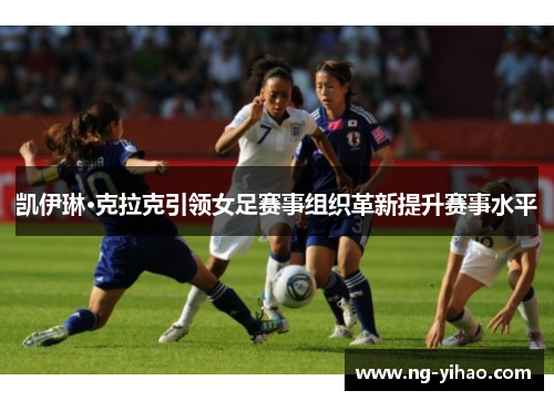 凯伊琳·克拉克引领女足赛事组织革新提升赛事水平