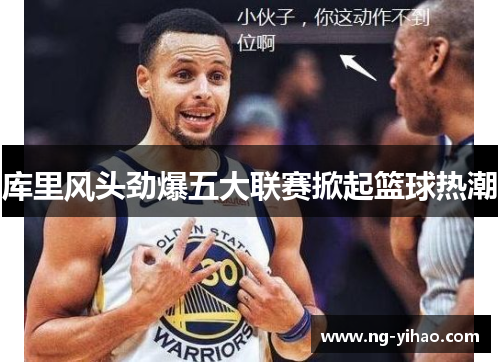 库里风头劲爆五大联赛掀起篮球热潮