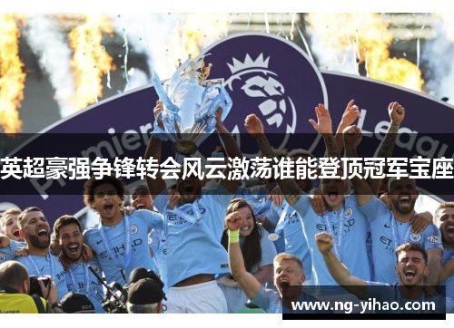 英超豪强争锋转会风云激荡谁能登顶冠军宝座