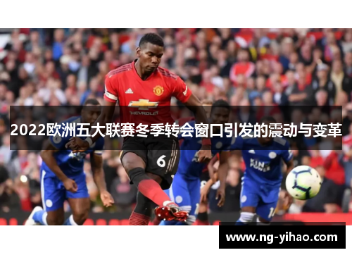 2022欧洲五大联赛冬季转会窗口引发的震动与变革