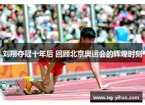 刘翔夺冠十年后 回顾北京奥运会的辉煌时刻