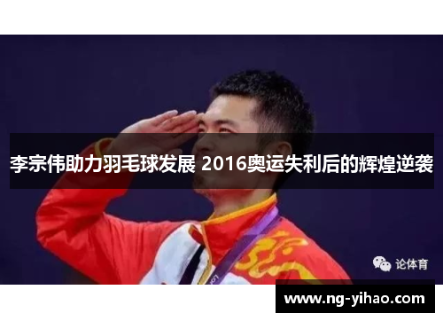 李宗伟助力羽毛球发展 2016奥运失利后的辉煌逆袭
