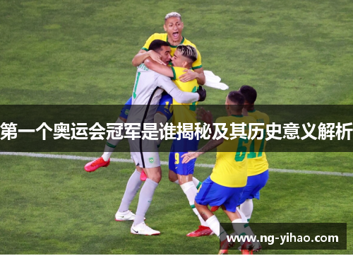 第一个奥运会冠军是谁揭秘及其历史意义解析