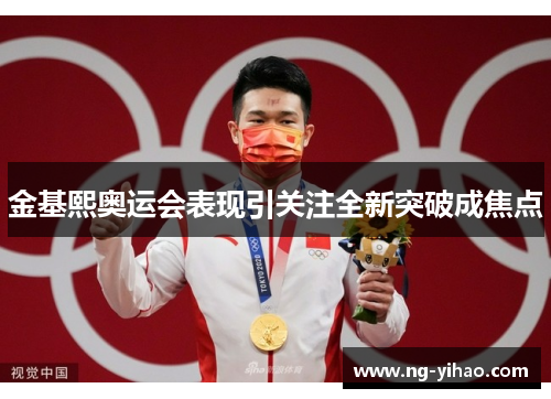 金基熙奥运会表现引关注全新突破成焦点
